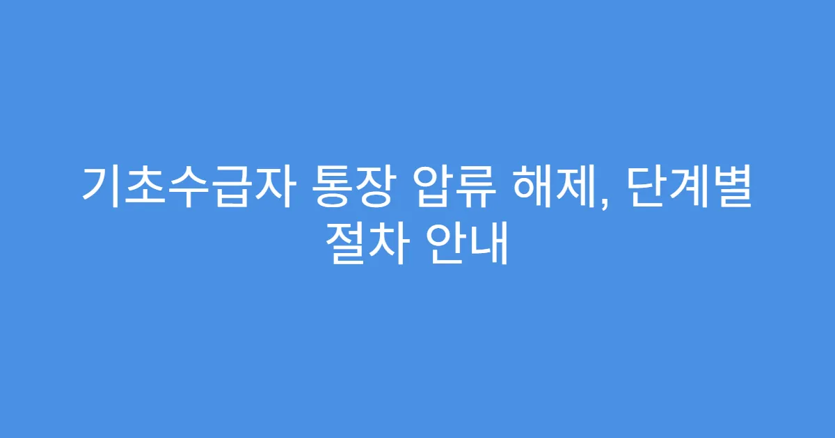 기초수급자 통장 압류 해제, 단계별 절차 안내
