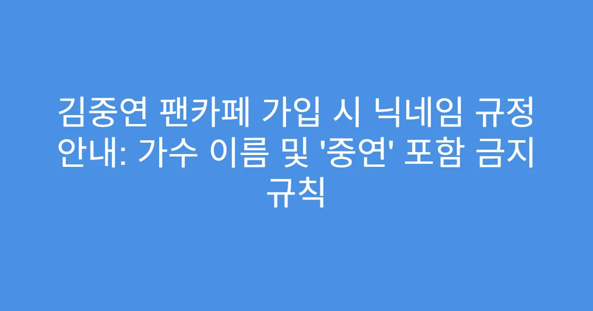 김중연 팬카페 가입 시 닉네임 규정 안내: 가수 이름 및 ‘중연’ 포함 금지 규칙