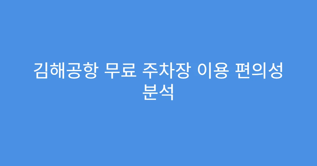 김해공항 무료 주차장 이용 편의성 분석