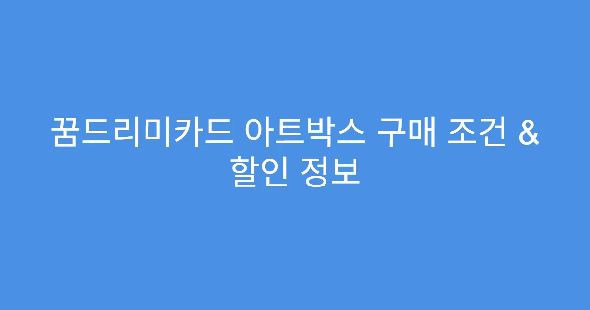꿈드리미카드 아트박스 구매 조건 & 할인 정보
