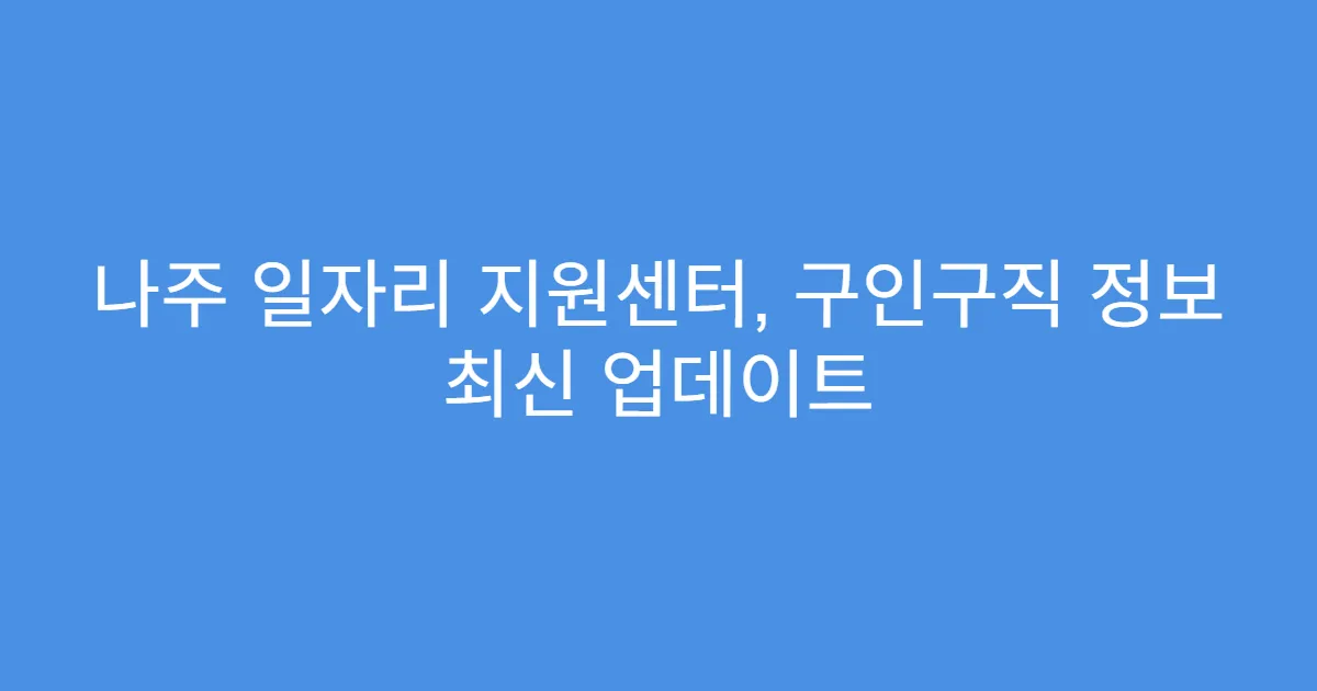 나주 일자리 지원센터, 구인구직 정보 최신 업데이트