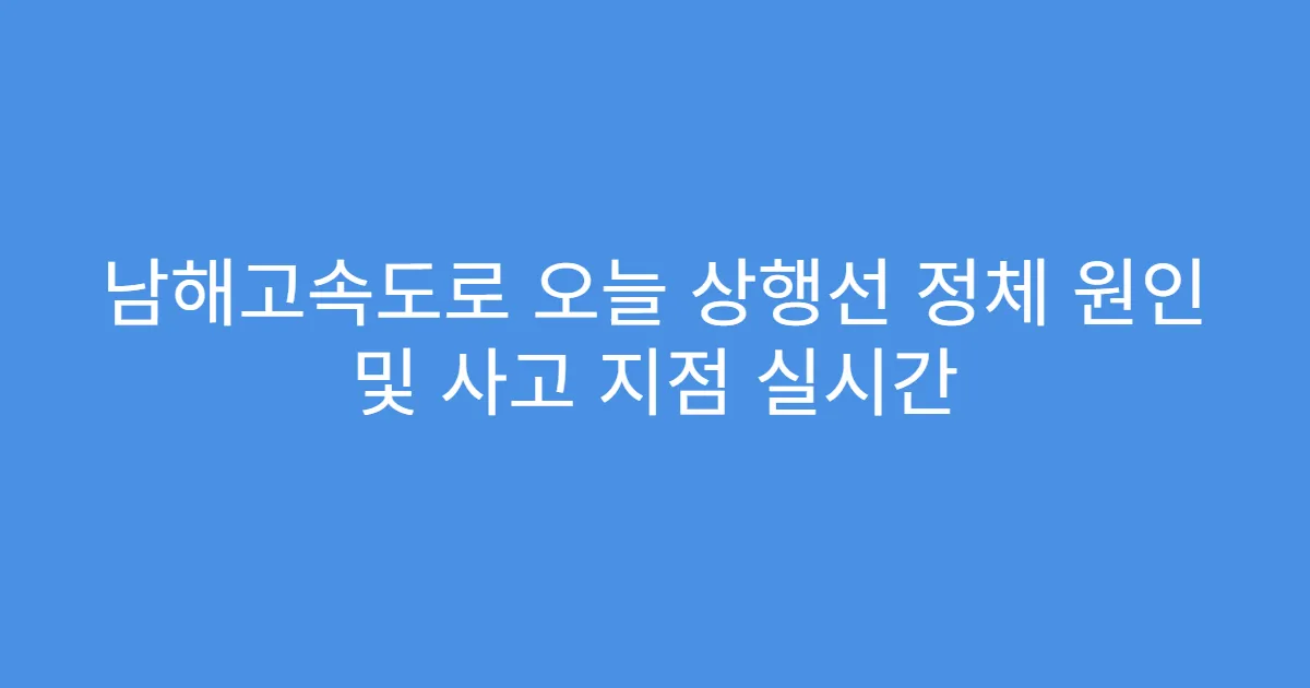 남해고속도로 오늘 상행선 정체 원인 및 사고 지점 실시간