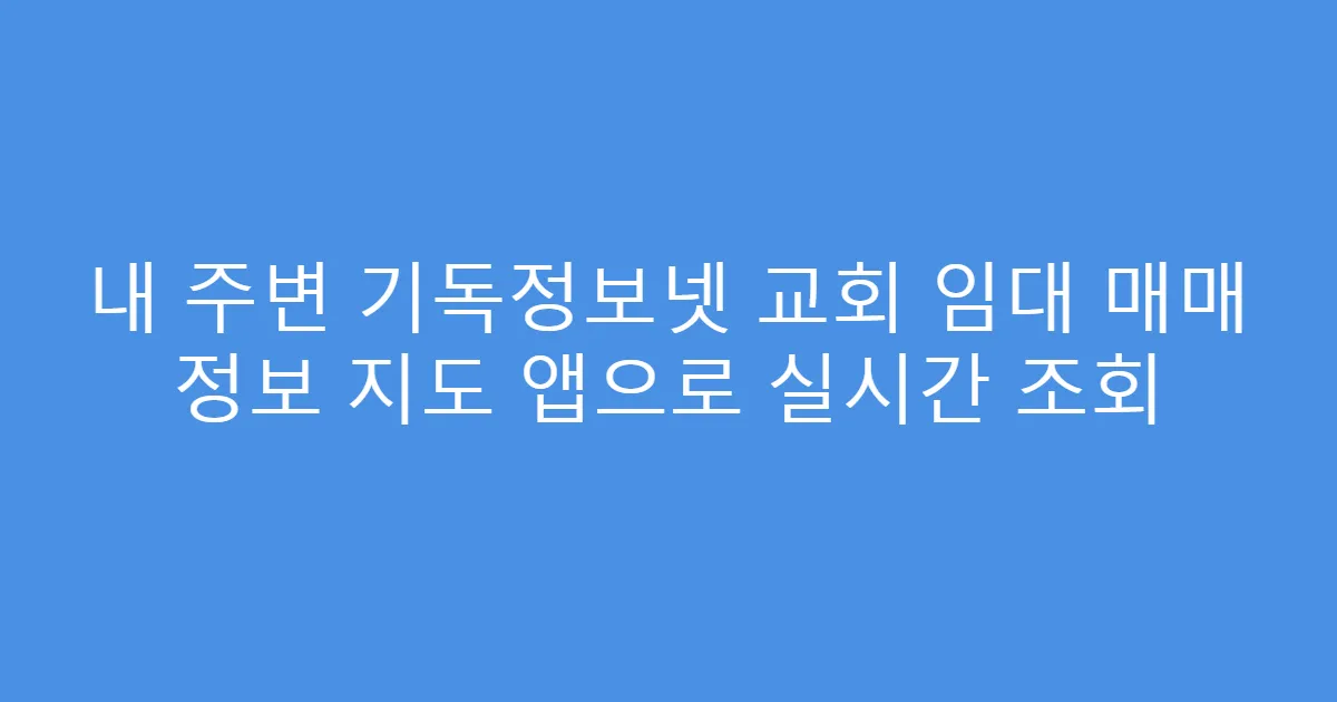 내 주변 기독정보넷 교회 임대 매매 정보 지도 앱으로 실시간 조회