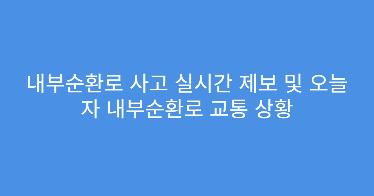 내부순환로 사고 실시간 제보 및 오늘 자 내부순환로 교통 상황