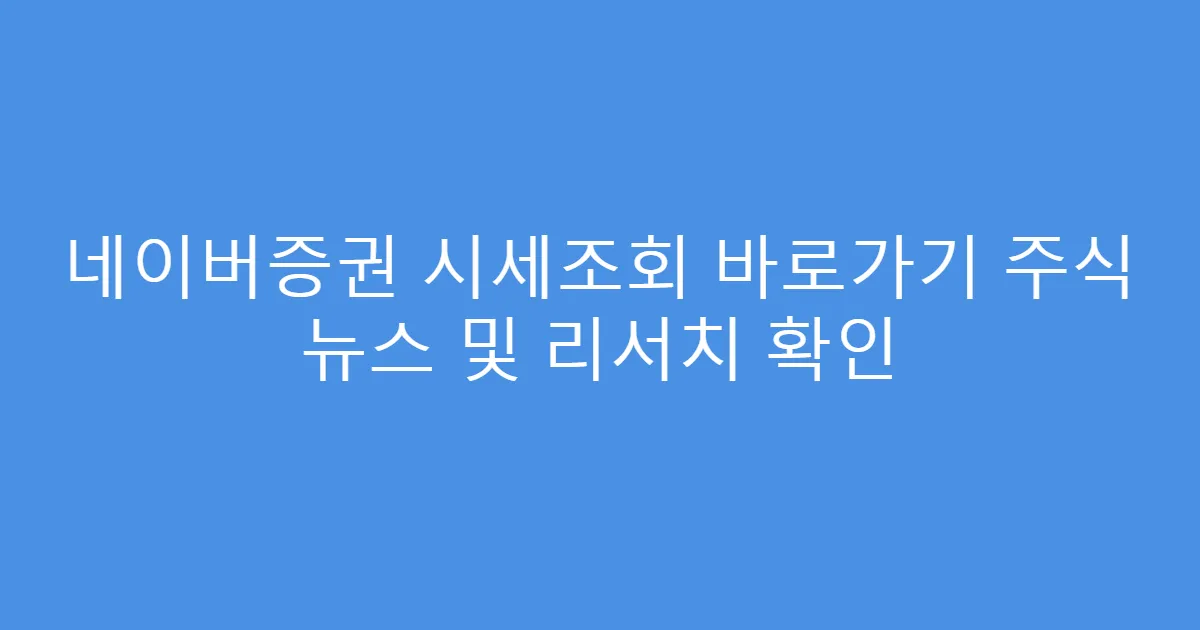네이버증권 시세조회 바로가기 주식 뉴스 및 리서치 확인