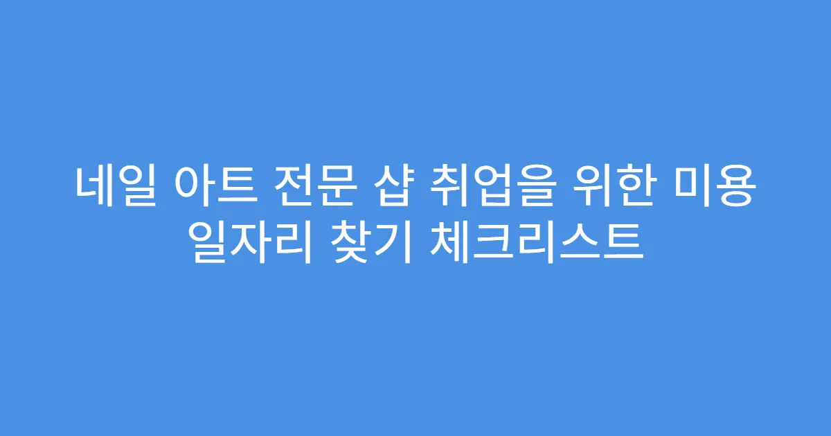 네일 아트 전문 샵 취업을 위한 미용 일자리 찾기 체크리스트