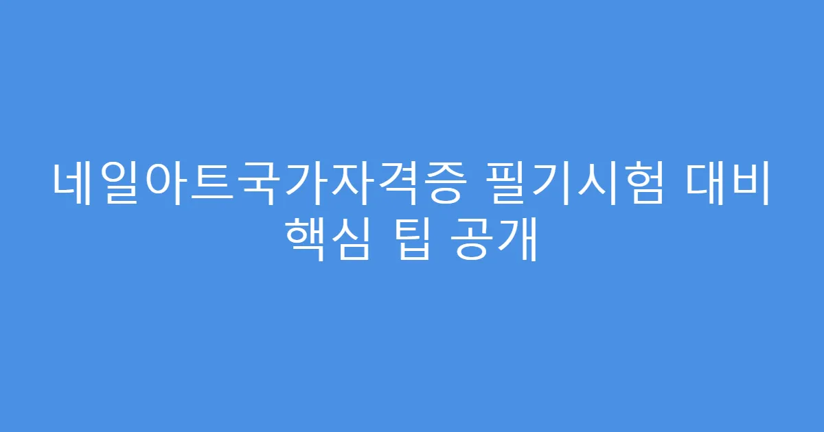 네일아트국가자격증 필기시험 대비 핵심 팁 공개