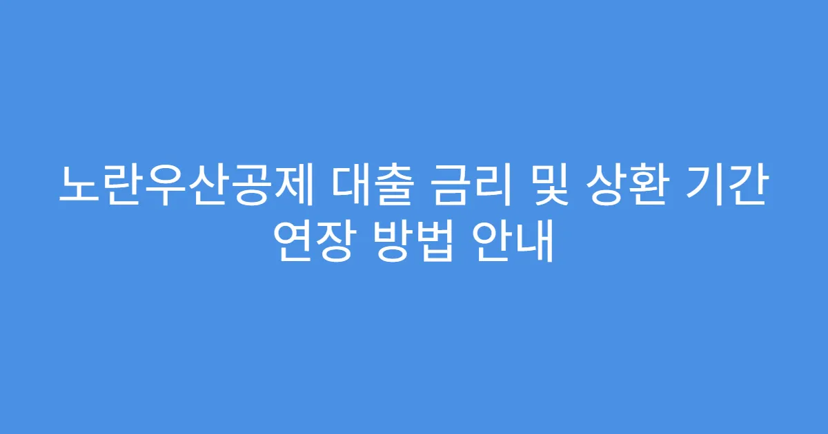 노란우산공제 대출 금리 및 상환 기간 연장 방법 안내