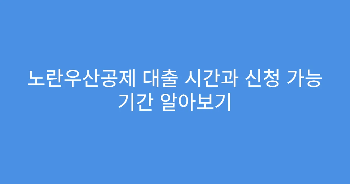 노란우산공제 대출 시간과 신청 가능 기간 알아보기