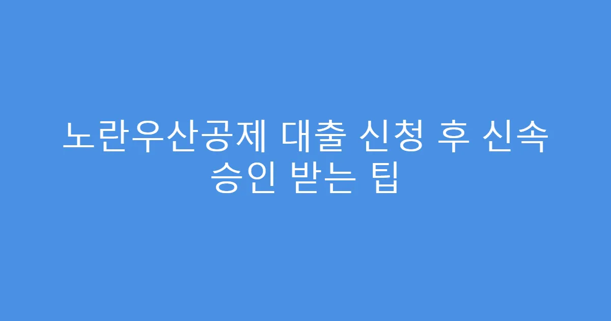 노란우산공제 대출 신청 후 신속 승인 받는 팁
