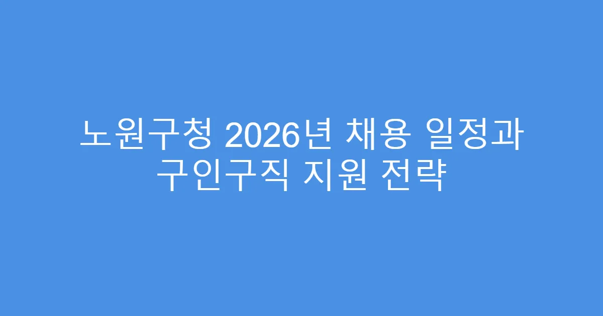 노원구청 2026년 채용 일정과 구인구직 지원 전략