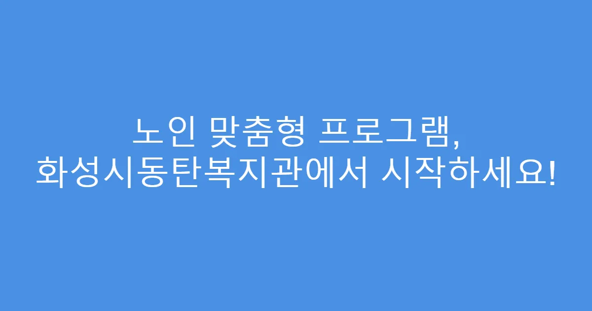 노인 맞춤형 프로그램, 화성시동탄복지관에서 시작하세요!