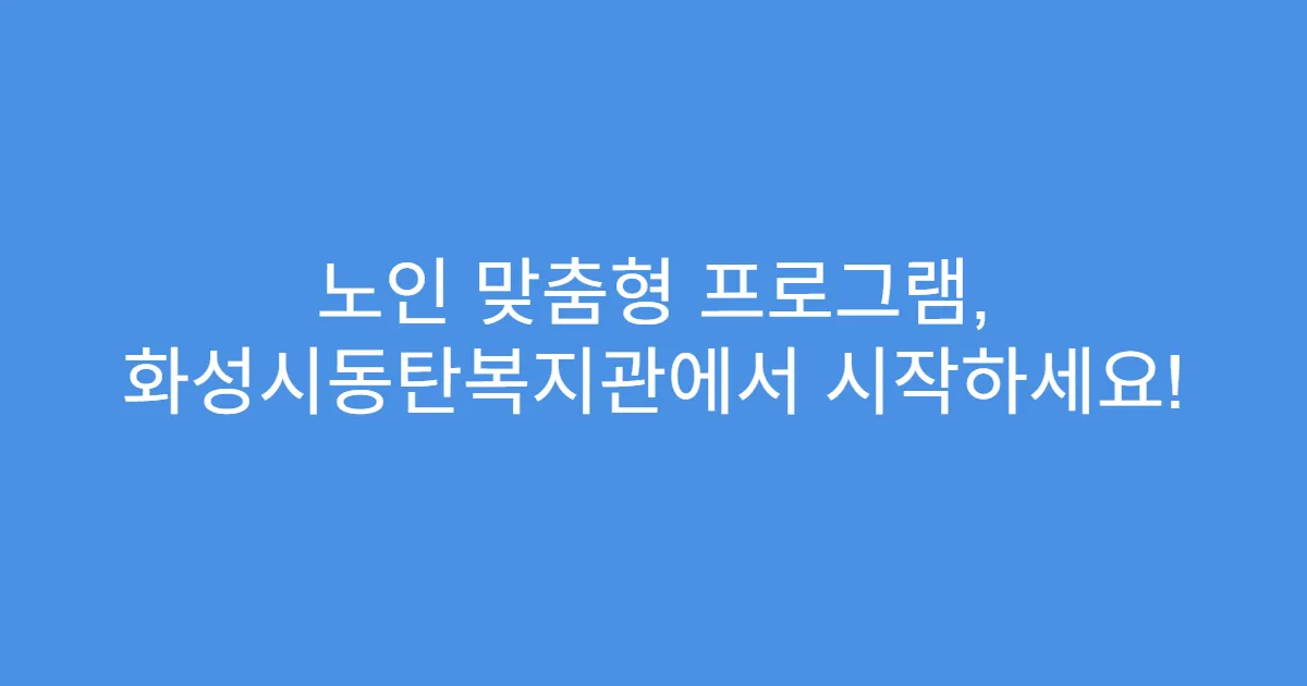 노인 맞춤형 프로그램, 화성시동탄복지관에서 시작하세요!