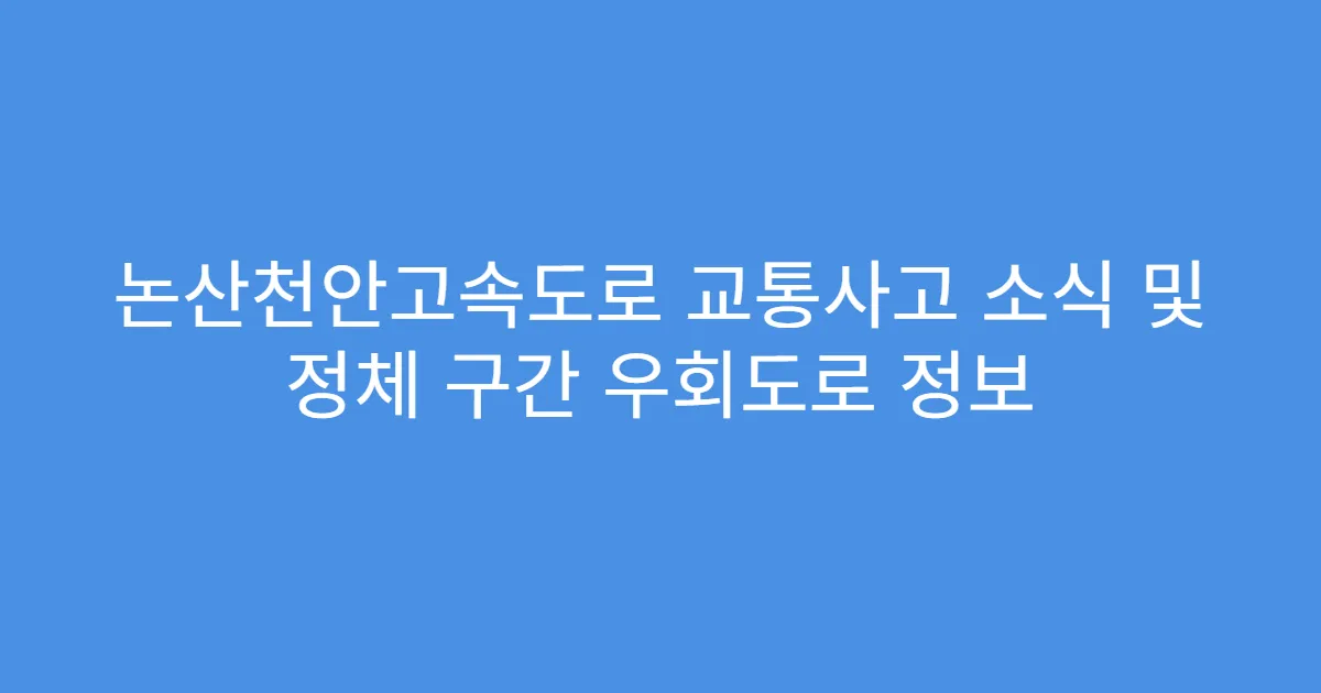 논산천안고속도로 교통사고 소식 및 정체 구간 우회도로 정보