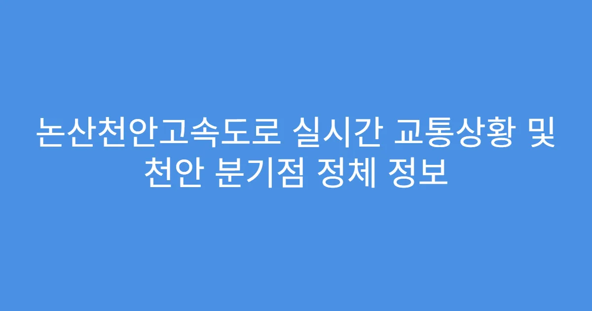 논산천안고속도로 실시간 교통상황 및 천안 분기점 정체 정보