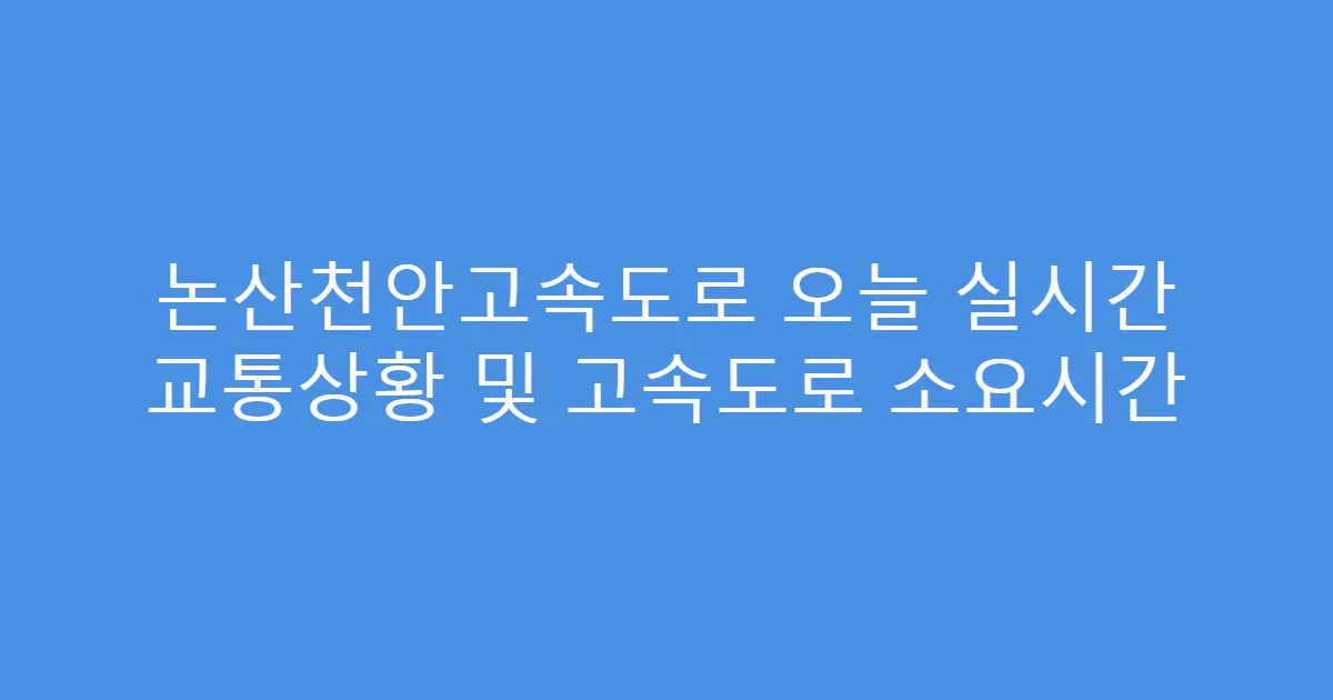 논산천안고속도로 오늘 실시간 교통상황 및 고속도로 소요시간