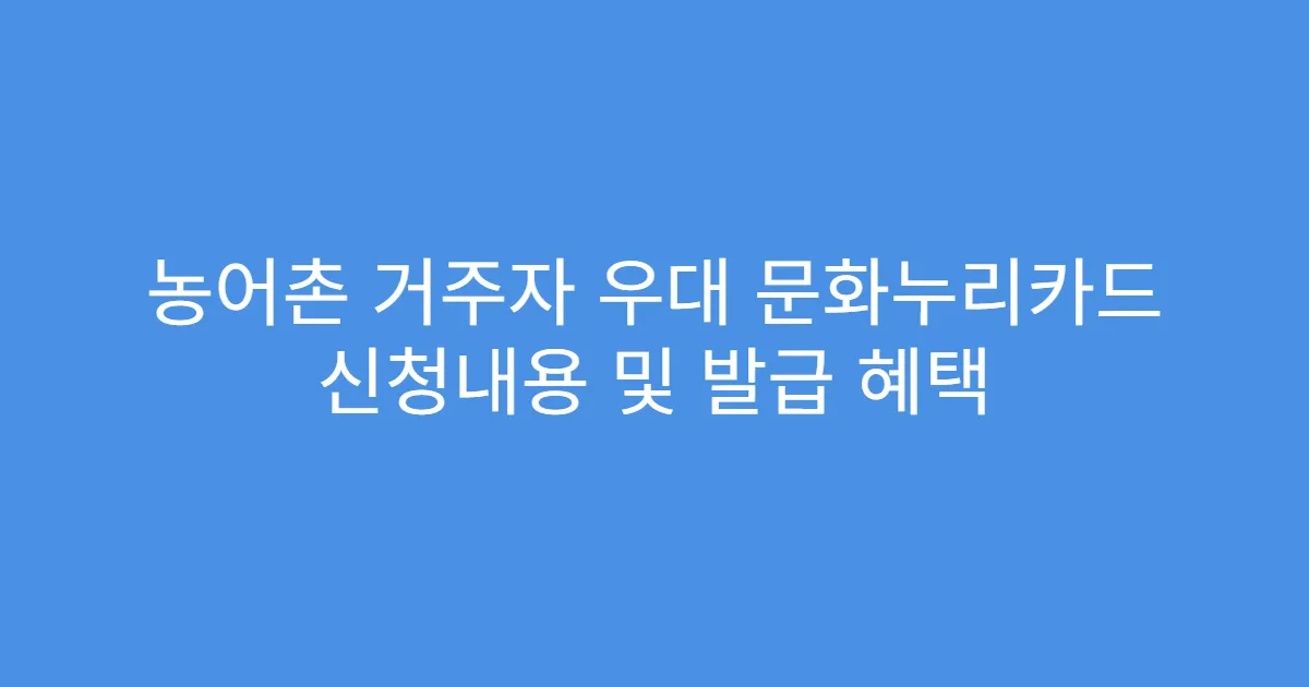 농어촌 거주자 우대 문화누리카드 신청내용 및 발급 혜택