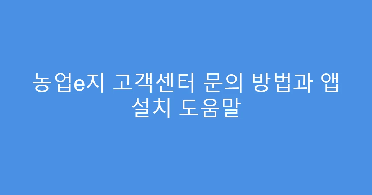 농업e지 고객센터 문의 방법과 앱 설치 도움말