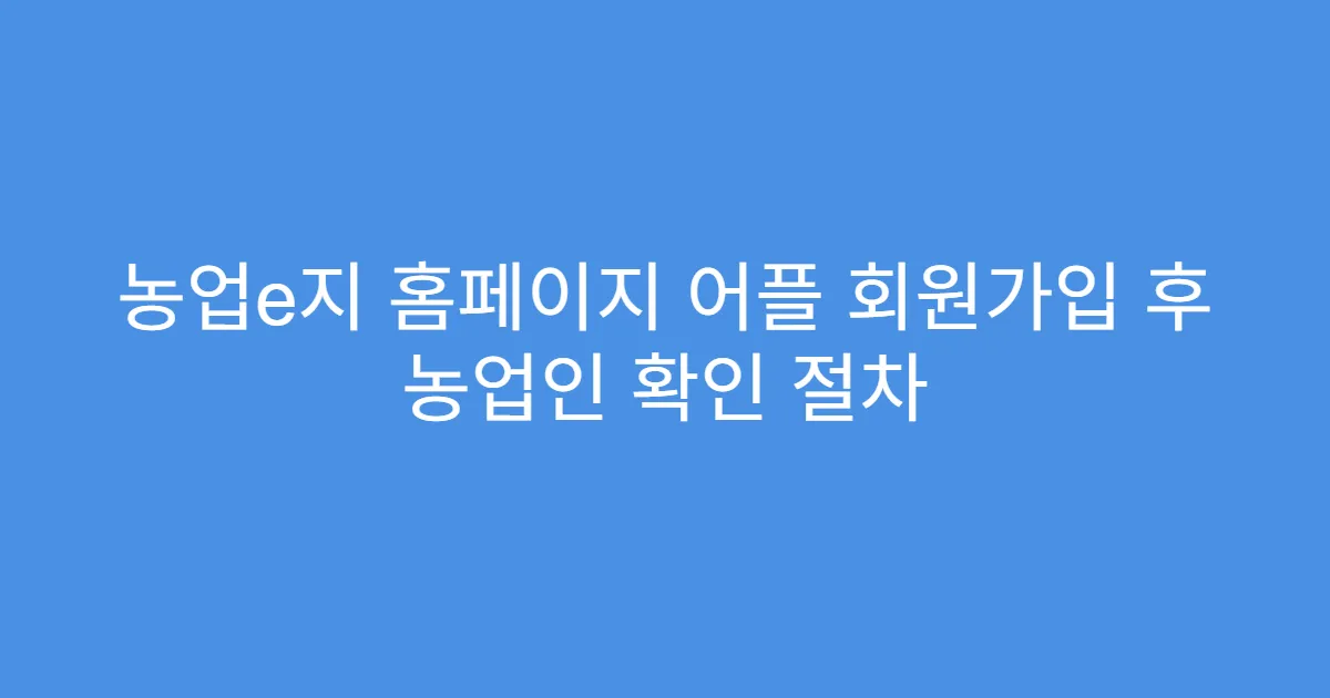 농업e지 홈페이지 어플 회원가입 후 농업인 확인 절차