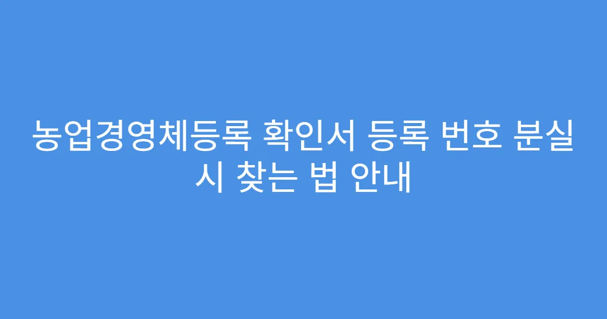농업경영체등록 확인서 등록 번호 분실 시 찾는 법 안내
