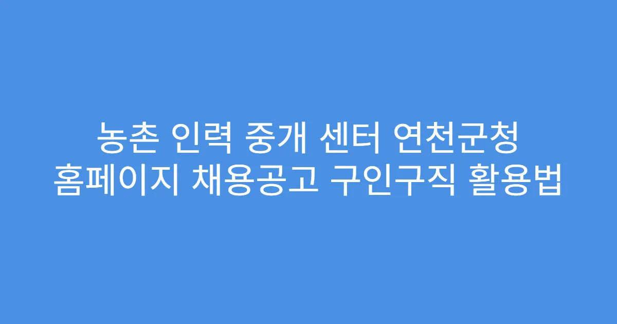 농촌 인력 중개 센터 연천군청 홈페이지 채용공고 구인구직 활용법