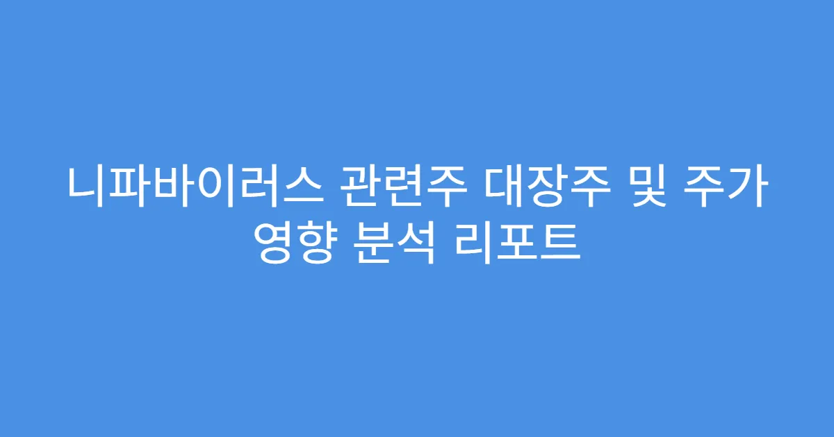 니파바이러스 관련주 대장주 및 주가 영향 분석 리포트