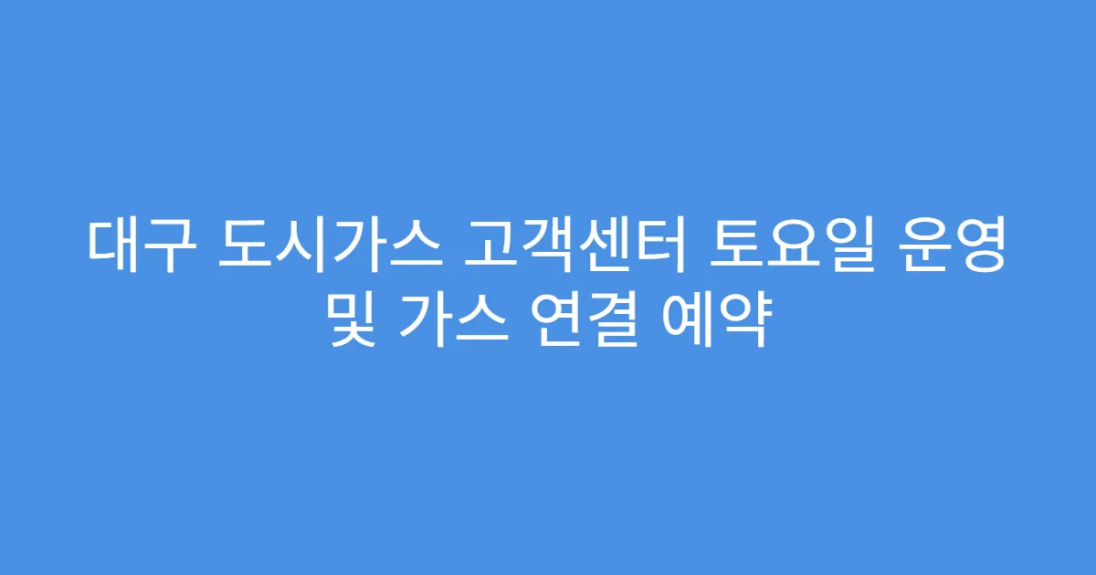 대구 도시가스 고객센터 토요일 운영 및 가스 연결 예약