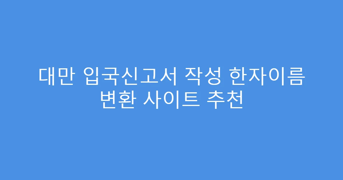 대만 입국신고서 작성 한자이름 변환 사이트 추천