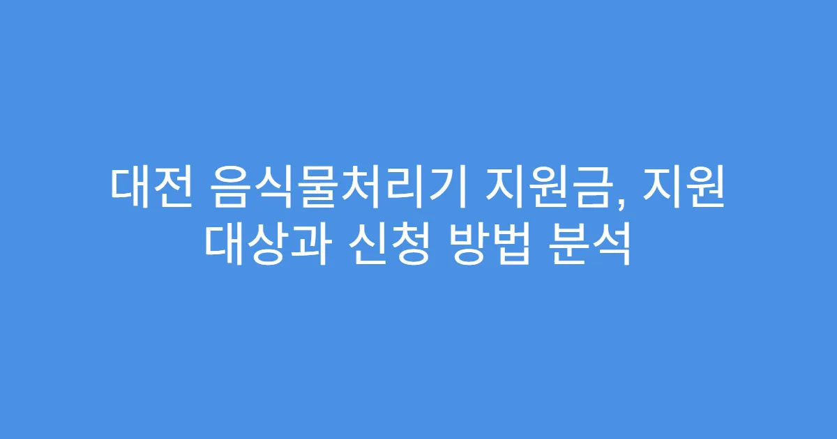 대전 음식물처리기 지원금, 지원 대상과 신청 방법 분석