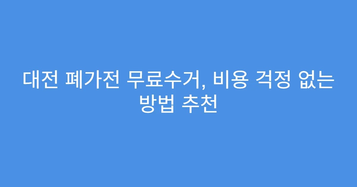 대전 폐가전 무료수거, 비용 걱정 없는 방법 추천