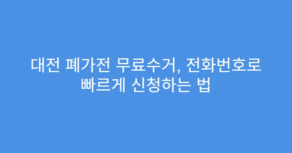 대전 폐가전 무료수거, 전화번호로 빠르게 신청하는 법