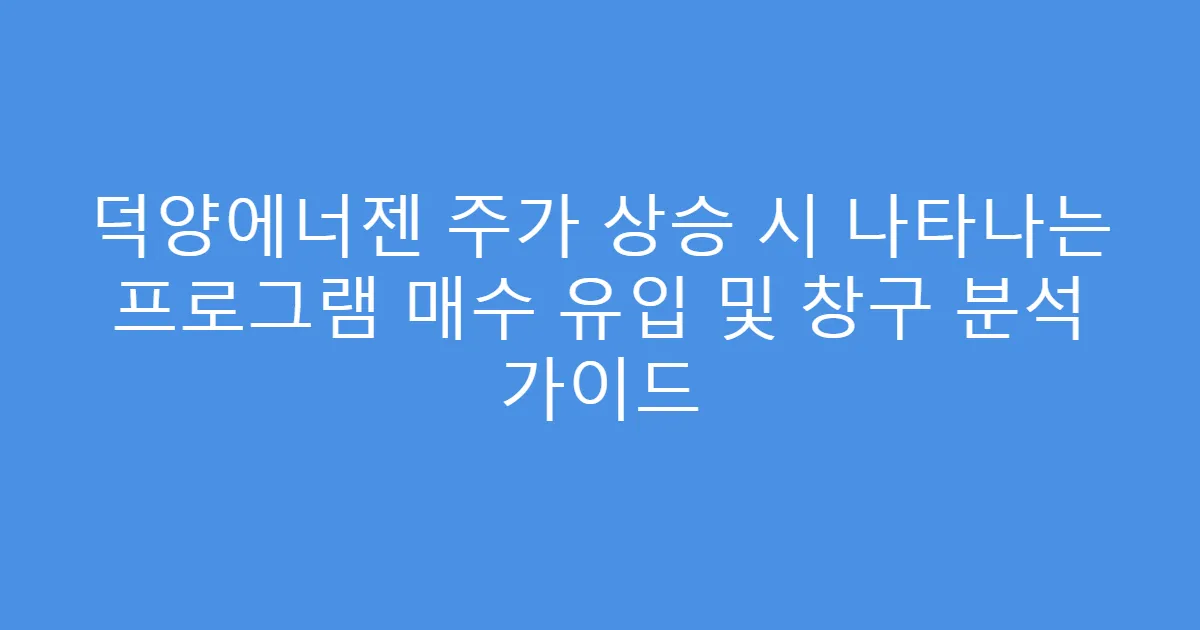 덕양에너젠 주가 상승 시 나타나는 프로그램 매수 유입 및 창구 분석 가이드