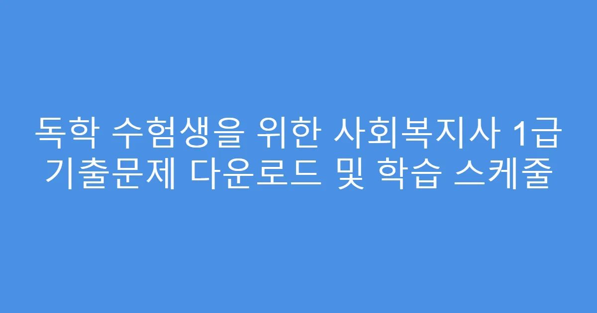 독학 수험생을 위한 사회복지사 1급 기출문제 다운로드 및 학습 스케줄