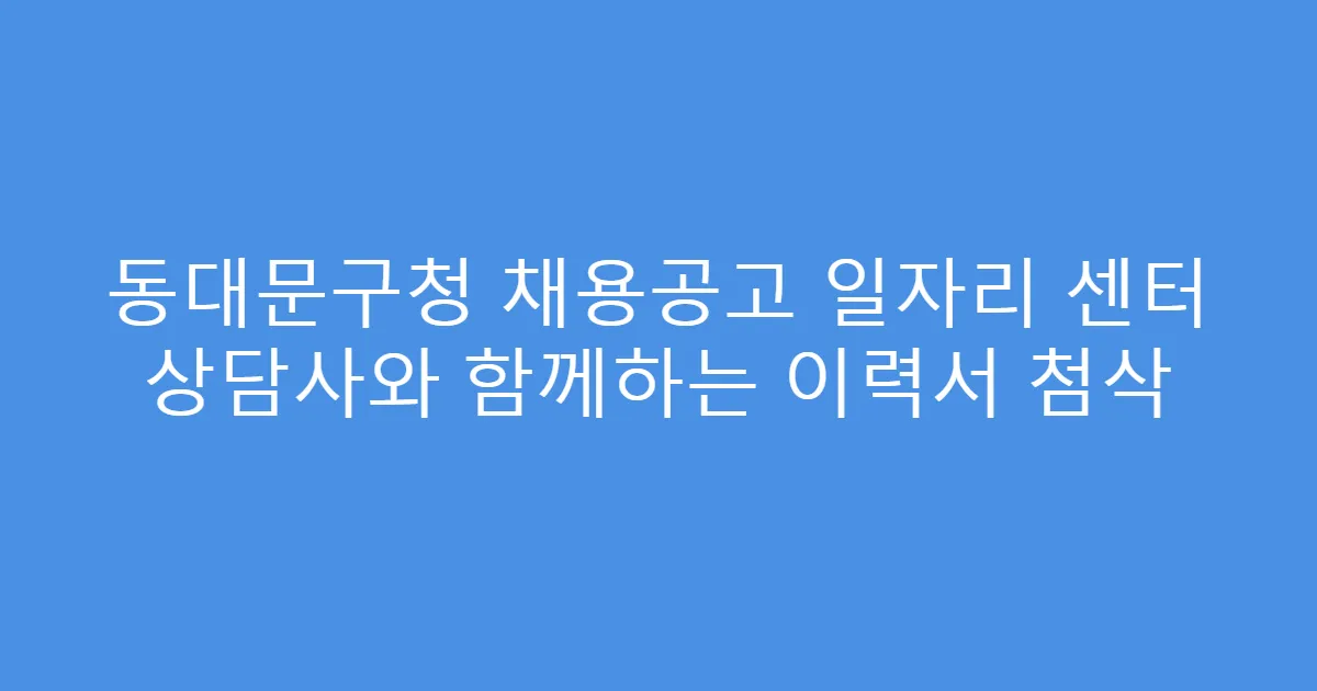 동대문구청 채용공고 일자리 센터 상담사와 함께하는 이력서 첨삭
