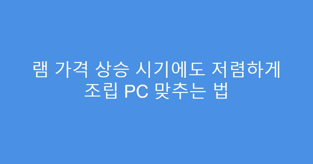 램 가격 상승 시기에도 저렴하게 조립 PC 맞추는 법