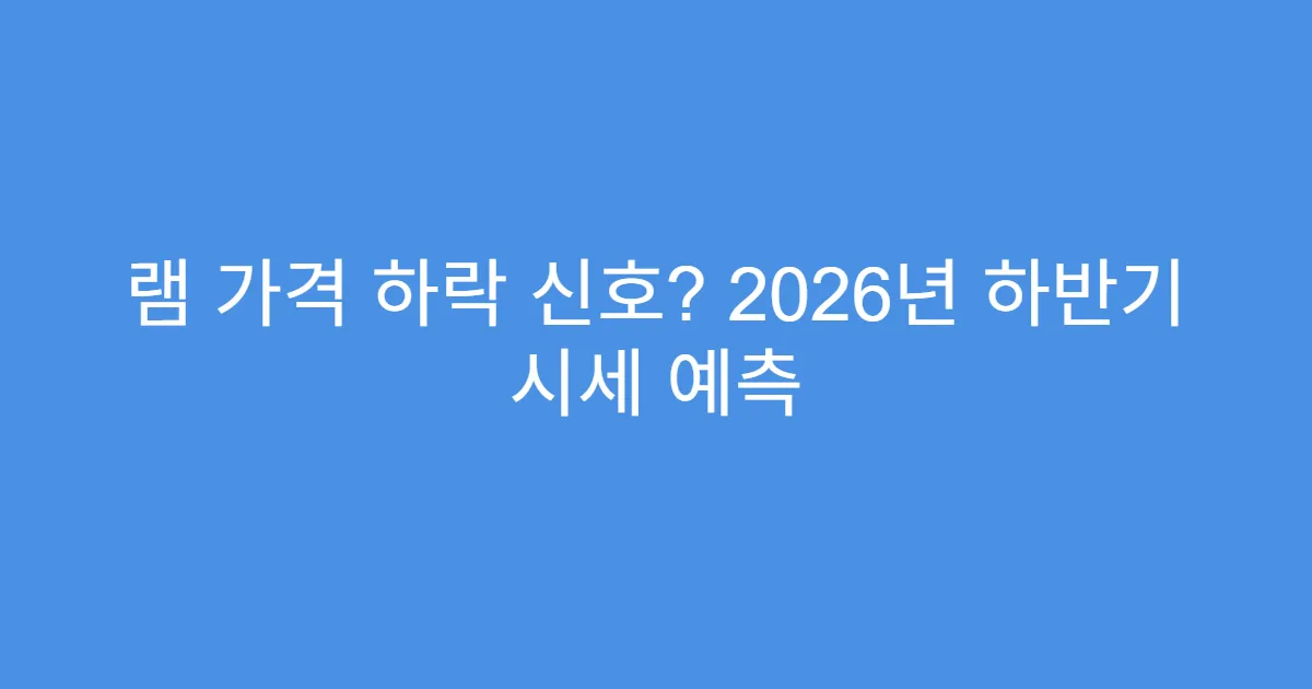램 가격 하락 신호? 2026년 하반기 시세 예측