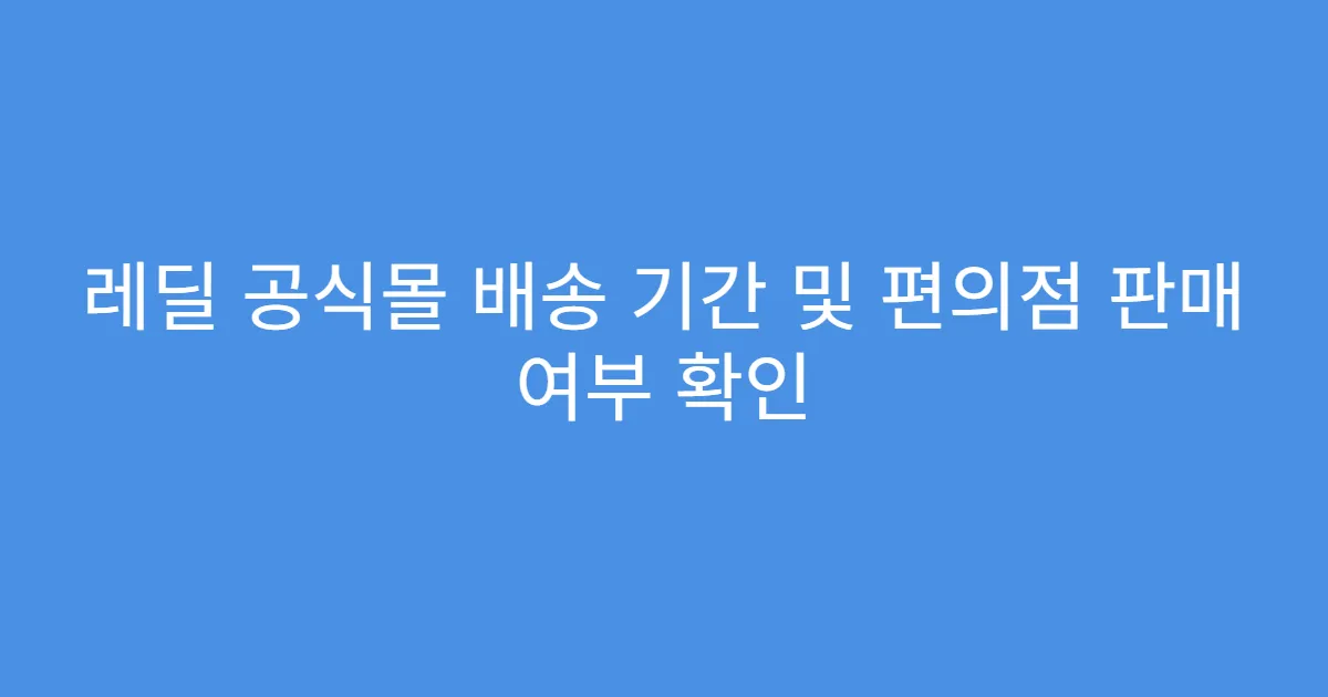 레딜 공식몰 배송 기간 및 편의점 판매 여부 확인
