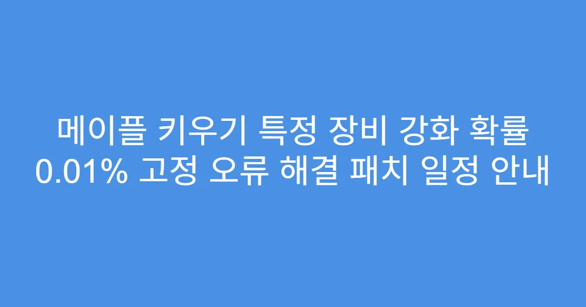 메이플 키우기 특정 장비 강화 확률 0.01% 고정 오류 해결 패치 일정 안내