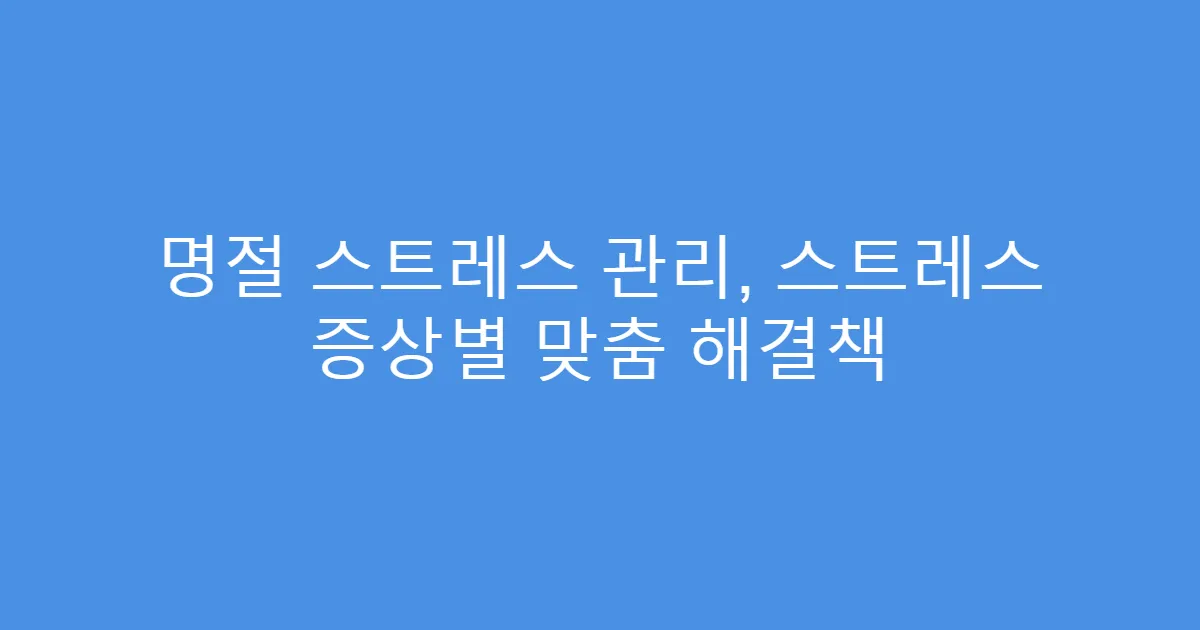 명절 스트레스 관리, 스트레스 증상별 맞춤 해결책