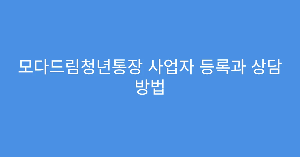 모다드림청년통장 사업자 등록과 상담 방법