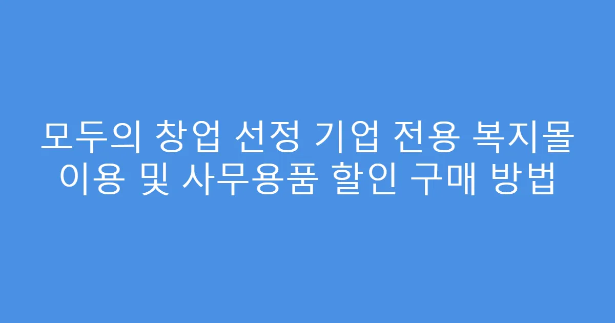 모두의 창업 선정 기업 전용 복지몰 이용 및 사무용품 할인 구매 방법