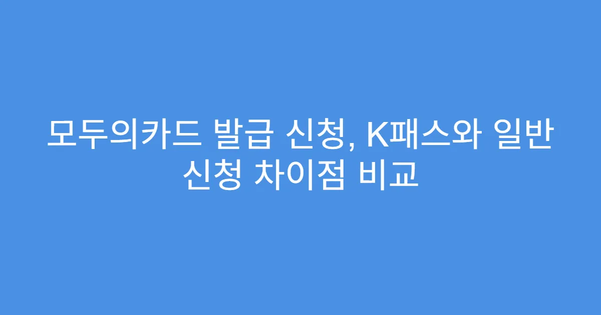 모두의카드 발급 신청, K패스와 일반 신청 차이점 비교