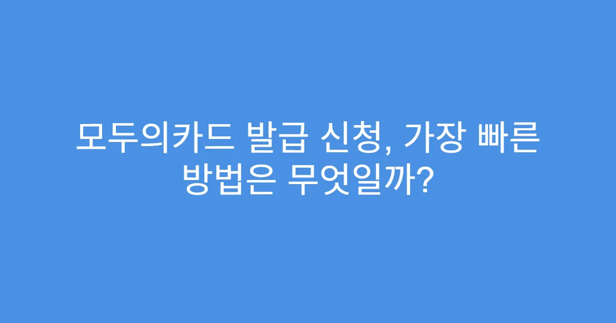 모두의카드 발급 신청, 가장 빠른 방법은 무엇일까?