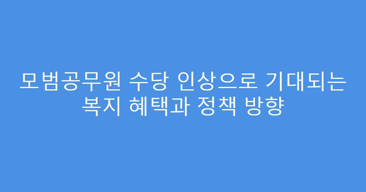 모범공무원 수당 인상으로 기대되는 복지 혜택과 정책 방향