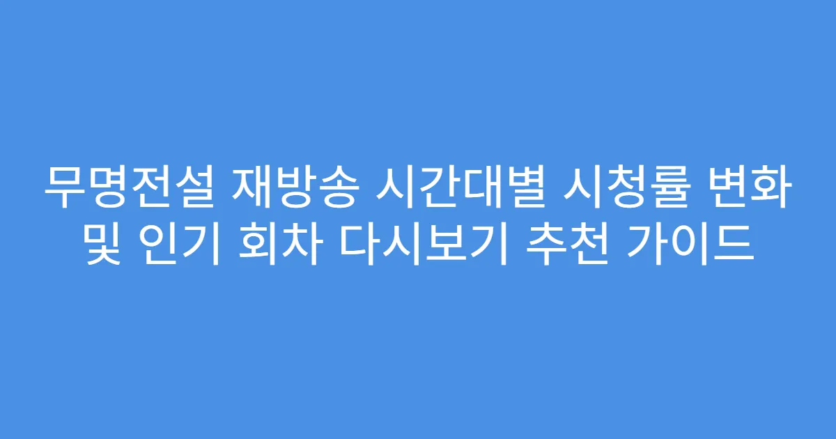 무명전설 재방송 시간대별 시청률 변화 및 인기 회차 다시보기 추천 가이드