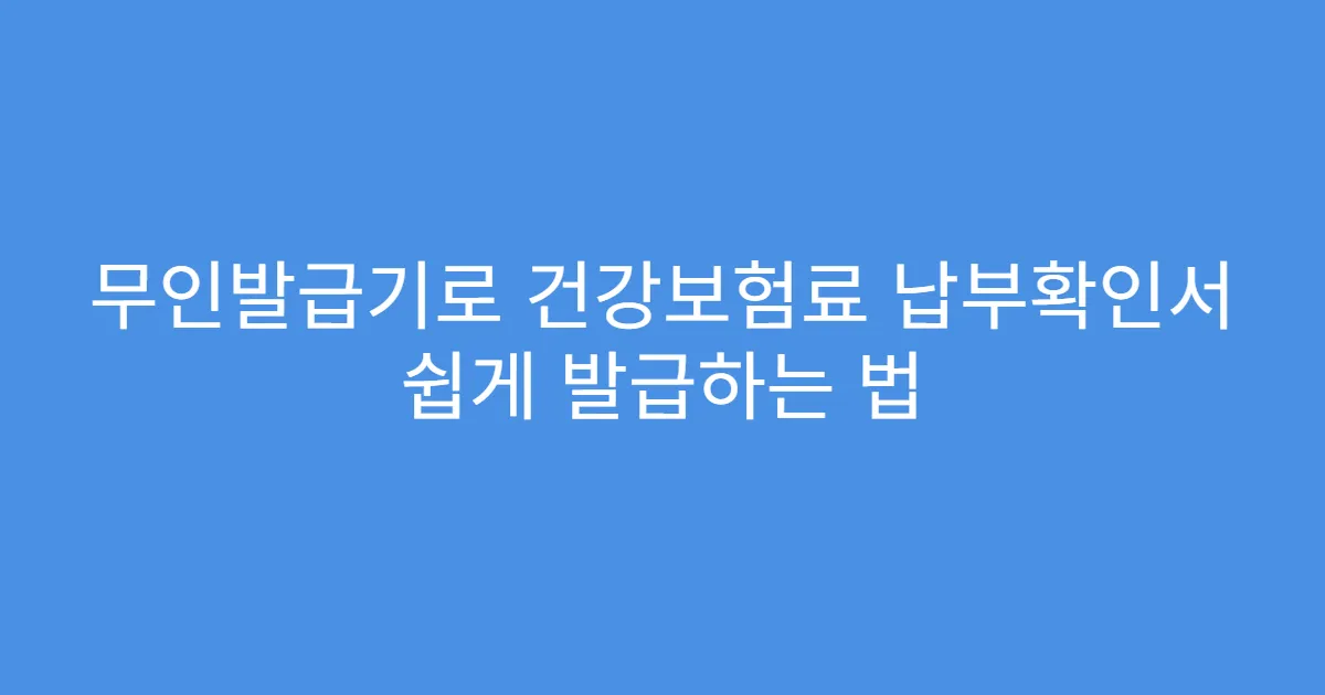 무인발급기로 건강보험료 납부확인서 쉽게 발급하는 법