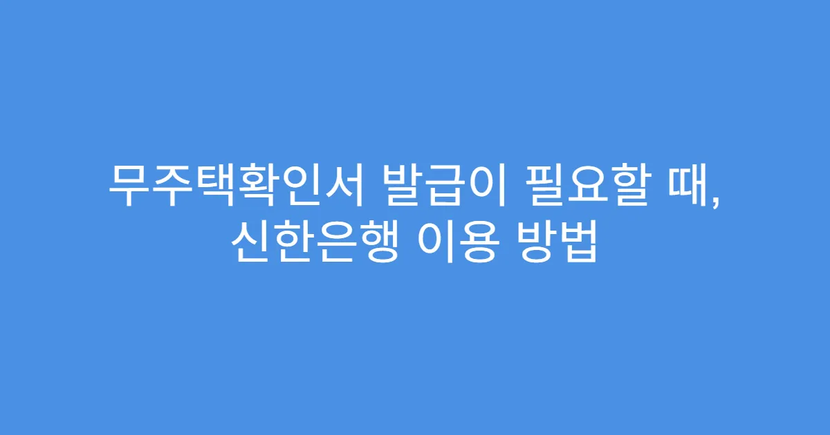 무주택확인서 발급이 필요할 때, 신한은행 이용 방법