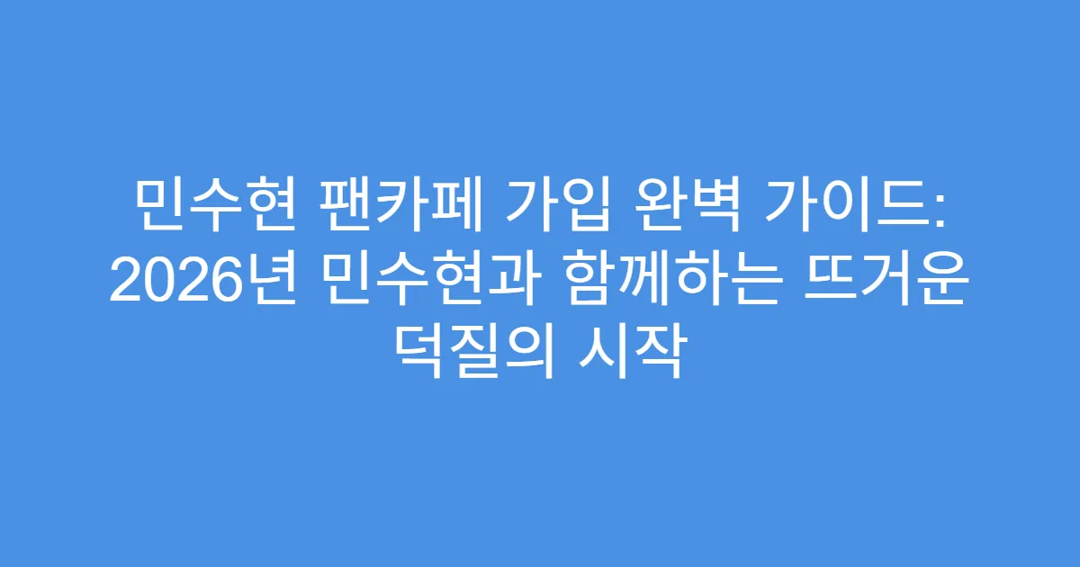 민수현 팬카페 가입 완벽 가이드: 2026년 민수현과 함께하는 뜨거운 덕질의 시작