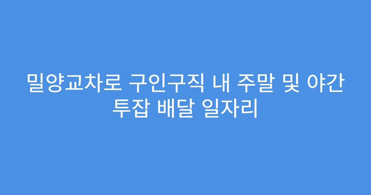 밀양교차로 구인구직 내 주말 및 야간 투잡 배달 일자리