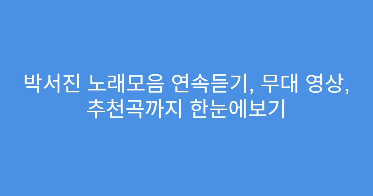 박서진 노래모음 연속듣기, 무대 영상, 추천곡까지 한눈에보기